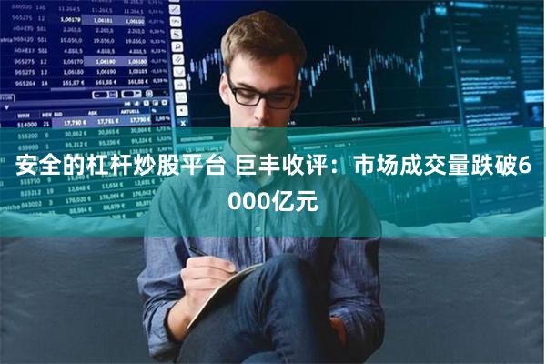 安全的杠杆炒股平台 巨丰收评:市场成交量跌破6000亿元