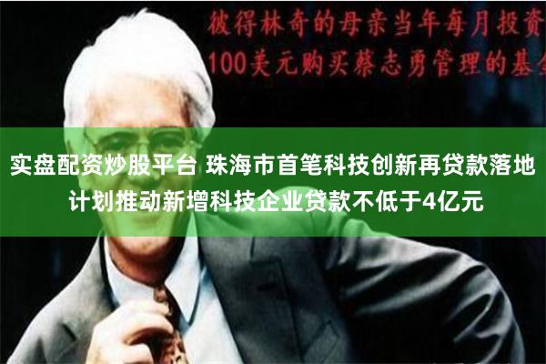 实盘配资炒股平台 珠海市首笔科技创新再贷款落地 计划推动新增科技企业贷款不低于4亿元