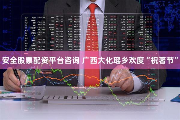 安全股票配资平台咨询 广西大化瑶乡欢度“祝著节”