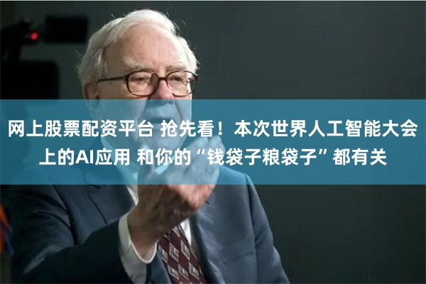 网上股票配资平台 抢先看!本次世界人工智能大会上的AI应用 和你的“钱袋子粮袋子”都有关