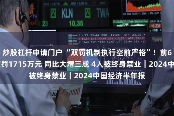 炒股杠杆申请门户 “双罚机制执行空前严格”!前6月12家金租被罚1715万元 同比大增三成 4人被终身禁业|2024中国经济半年报