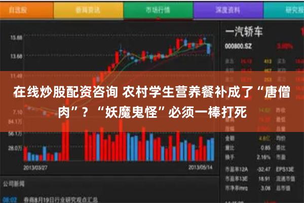 在线炒股配资咨询 农村学生营养餐补成了“唐僧肉”?“妖魔鬼怪”必须一棒打死