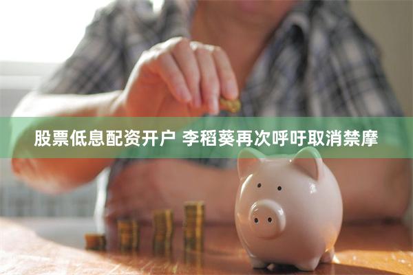 股票低息配资开户 李稻葵再次呼吁取消禁摩