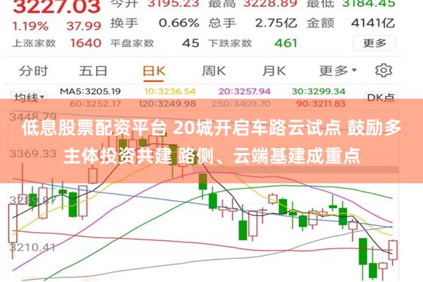 低息股票配资平台 20城开启车路云试点 鼓励多主体投资共建 路侧、云端基建成重点