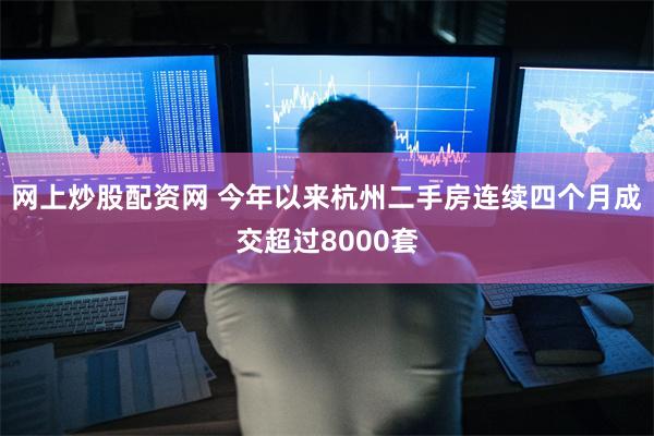 网上炒股配资网 今年以来杭州二手房连续四个月成交超过8000套