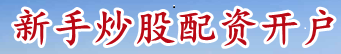 新手炒股配资开户_股票配资平台下载_国内股票配资入门技巧