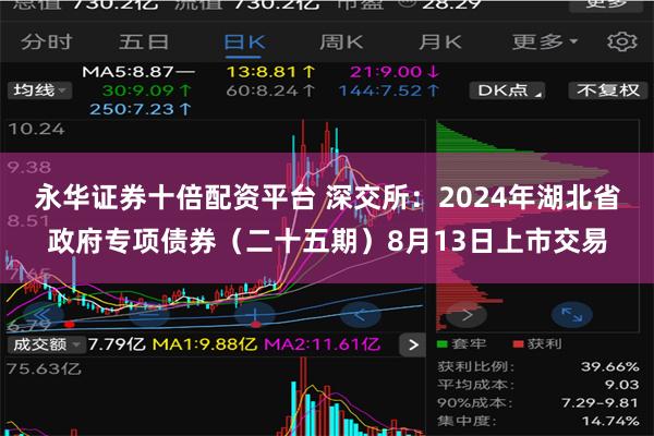 永华证券十倍配资平台 深交所：2024年湖北省政府专项债券（二十五期）8月13日上市交易