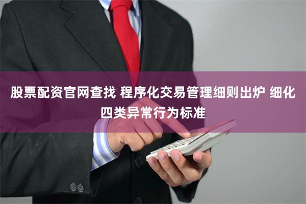股票配资官网查找 程序化交易管理细则出炉 细化四类异常行为标准