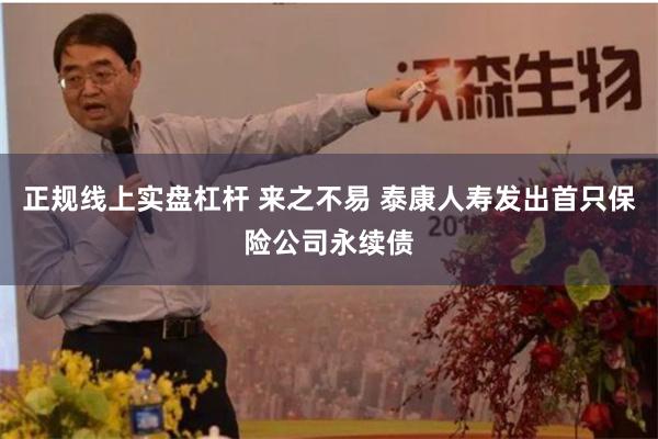 正规线上实盘杠杆 来之不易 泰康人寿发出首只保险公司永续债