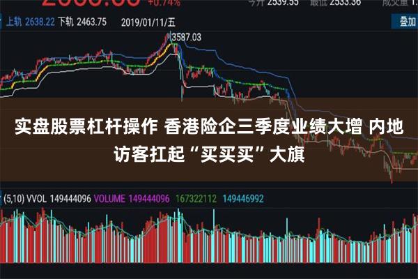实盘股票杠杆操作 香港险企三季度业绩大增 内地访客扛起“买买买”大旗