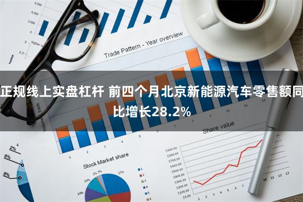 正规线上实盘杠杆 前四个月北京新能源汽车零售额同比增长28.2%