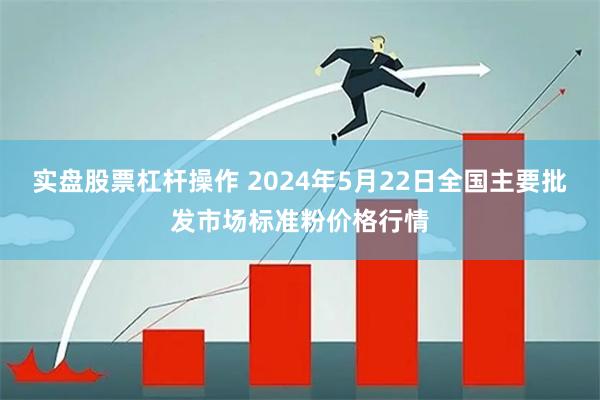 实盘股票杠杆操作 2024年5月22日全国主要批发市场标准粉价格行情
