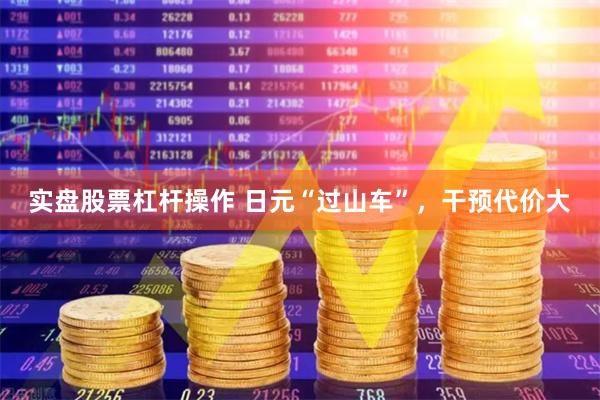 实盘股票杠杆操作 日元“过山车”,干预代价大