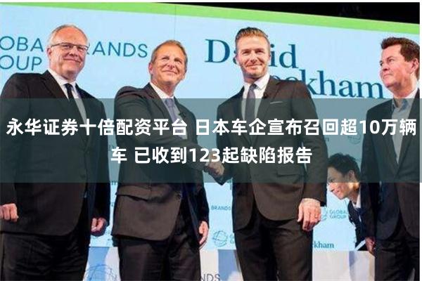 永华证券十倍配资平台 日本车企宣布召回超10万辆车 已收到123起缺陷报告