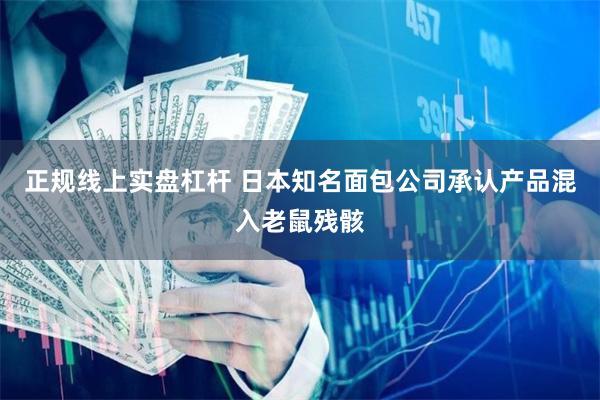 正规线上实盘杠杆 日本知名面包公司承认产品混入老鼠残骸