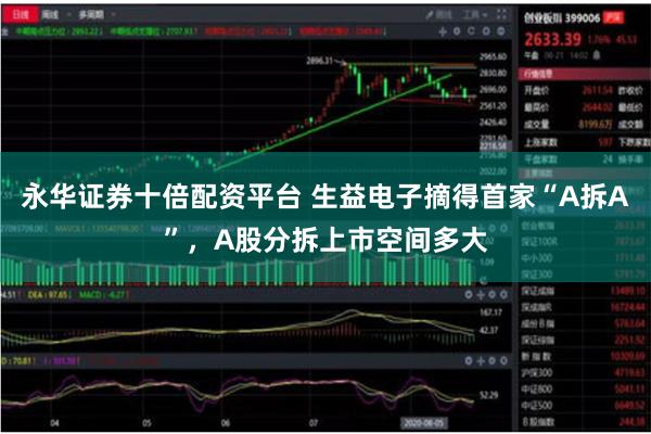 永华证券十倍配资平台 生益电子摘得首家“A拆A”,A股分拆上市空间多大