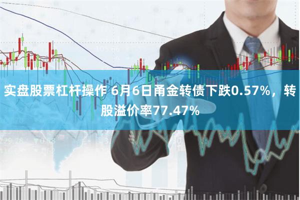 实盘股票杠杆操作 6月6日甬金转债下跌0.57%,转股溢价率77.47%