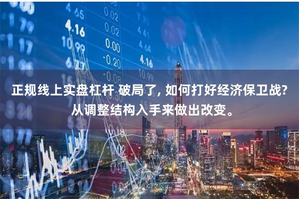 正规线上实盘杠杆 破局了, 如何打好经济保卫战? 从调整结构入手来做出改变。