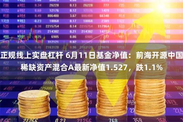 正规线上实盘杠杆 6月11日基金净值:前海开源中国稀缺资产混合A最新净值1.527,跌1.1%