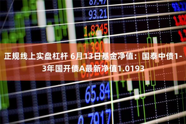 正规线上实盘杠杆 6月13日基金净值:国泰中债1-3年国开债A最新净值1.0193