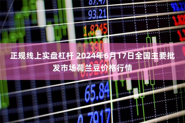 正规线上实盘杠杆 2024年6月17日全国主要批发市场荷兰豆价格行情