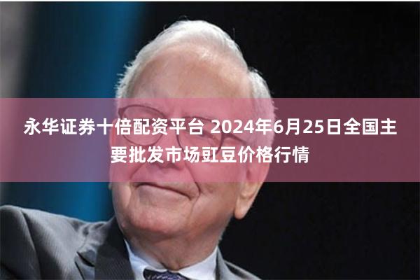 永华证券十倍配资平台 2024年6月25日全国主要批发市场豇豆价格行情