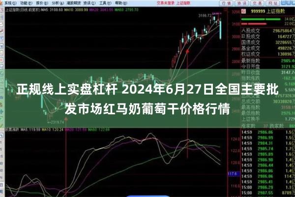 正规线上实盘杠杆 2024年6月27日全国主要批发市场红马奶葡萄干价格行情