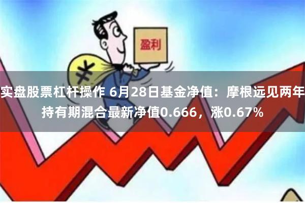实盘股票杠杆操作 6月28日基金净值:摩根远见两年持有期混合最新净值0.666,涨0.67%