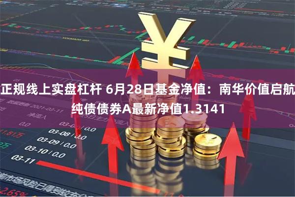 正规线上实盘杠杆 6月28日基金净值:南华价值启航纯债债券A最新净值1.3141
