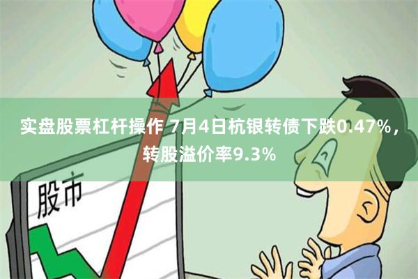 实盘股票杠杆操作 7月4日杭银转债下跌0.47%,转股溢价率9.3%