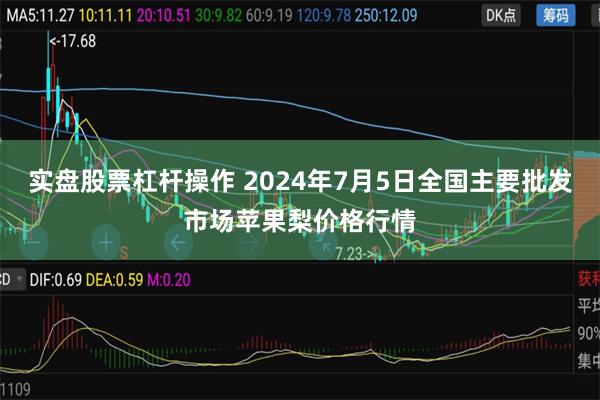 实盘股票杠杆操作 2024年7月5日全国主要批发市场苹果梨价格行情
