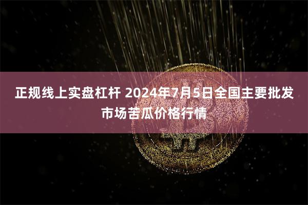 正规线上实盘杠杆 2024年7月5日全国主要批发市场苦瓜价格行情