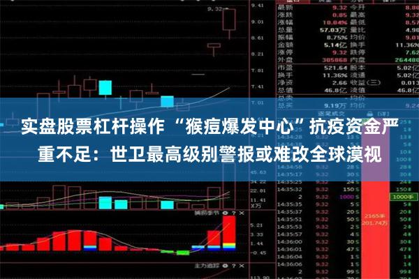 实盘股票杠杆操作 “猴痘爆发中心”抗疫资金严重不足:世卫最高级别警报或难改全球漠视