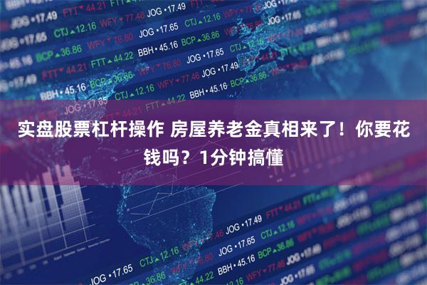 实盘股票杠杆操作 房屋养老金真相来了！你要花钱吗？1分钟搞懂