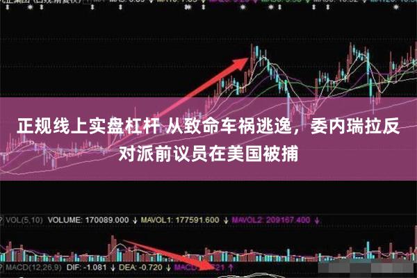 正规线上实盘杠杆 从致命车祸逃逸,委内瑞拉反对派前议员在美国被捕