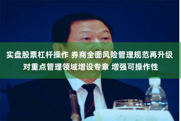 实盘股票杠杆操作 券商全面风险管理规范再升级 对重点管理领域增设专章 增强可操作性