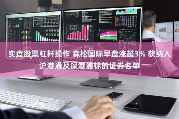 实盘股票杠杆操作 森松国际早盘涨超3% 获纳入沪港通及深港通标的证券名单