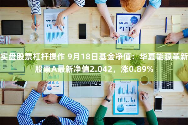 实盘股票杠杆操作 9月18日基金净值:华夏能源革新股票A最新净值2.042,涨0.89%