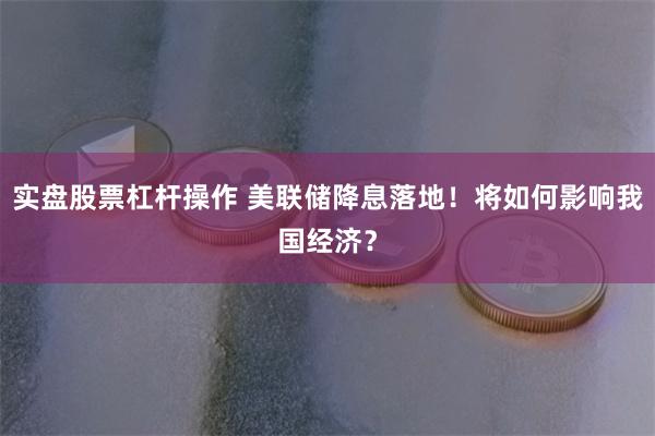 实盘股票杠杆操作 美联储降息落地!将如何影响我国经济?