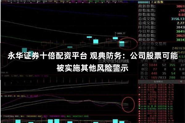 永华证券十倍配资平台 观典防务:公司股票可能被实施其他风险警示
