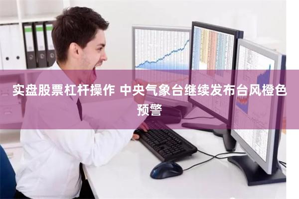 实盘股票杠杆操作 中央气象台继续发布台风橙色预警