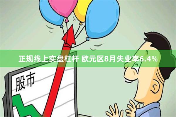 正规线上实盘杠杆 欧元区8月失业率6.4%