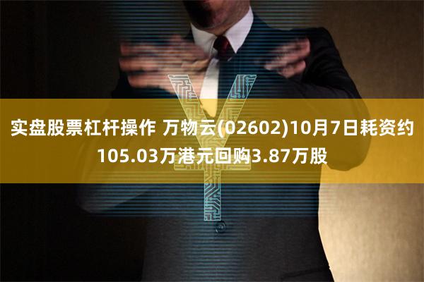 实盘股票杠杆操作 万物云(02602)10月7日耗资约105.03万港元回购3.87万股