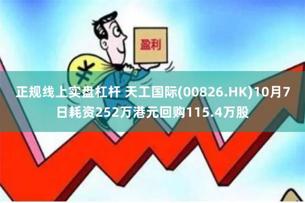 正规线上实盘杠杆 天工国际(00826.HK)10月7日耗资252万港元回购115.4万股