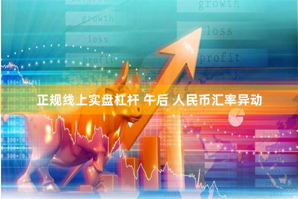正规线上实盘杠杆 午后 人民币汇率异动