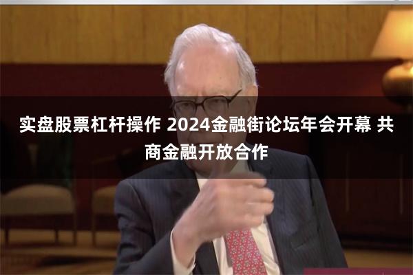 实盘股票杠杆操作 2024金融街论坛年会开幕 共商金融开放合作