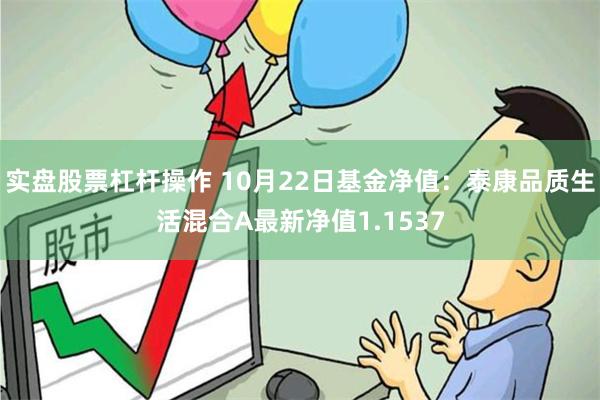 实盘股票杠杆操作 10月22日基金净值:泰康品质生活混合A最新净值1.1537