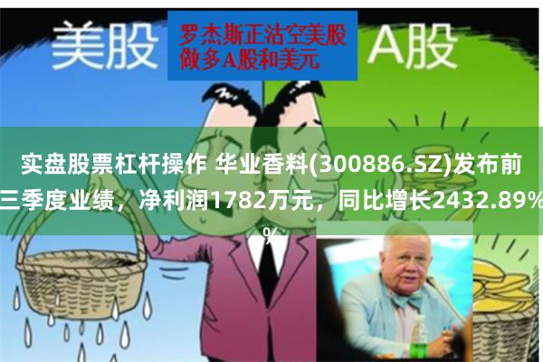 实盘股票杠杆操作 华业香料(300886.SZ)发布前三季度业绩,净利润1782万元,同比增长2432.89%