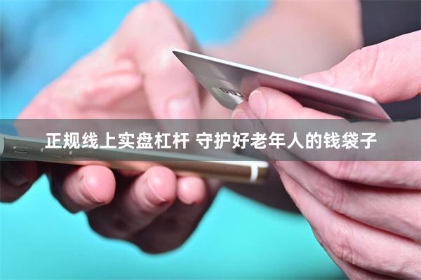 正规线上实盘杠杆 守护好老年人的钱袋子