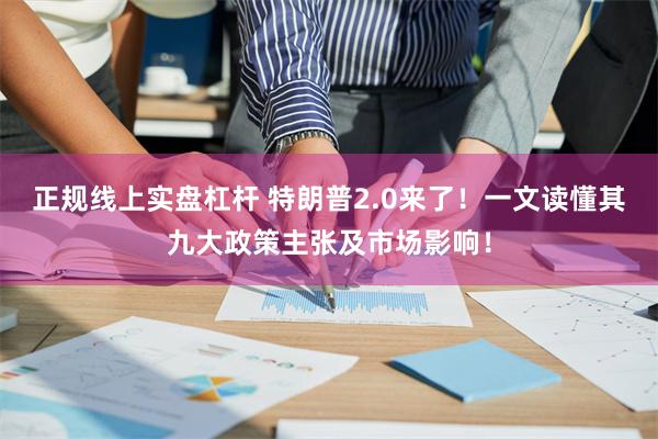 正规线上实盘杠杆 特朗普2.0来了!一文读懂其九大政策主张及市场影响!